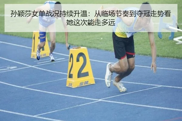 孙颖莎女单战况持续升温：从临场节奏到夺冠走势看她这次能走多远 | PG
